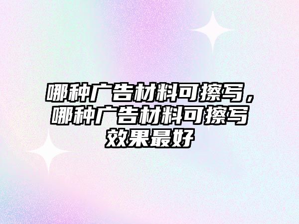 哪種廣告材料可擦寫，哪種廣告材料可擦寫效果最好