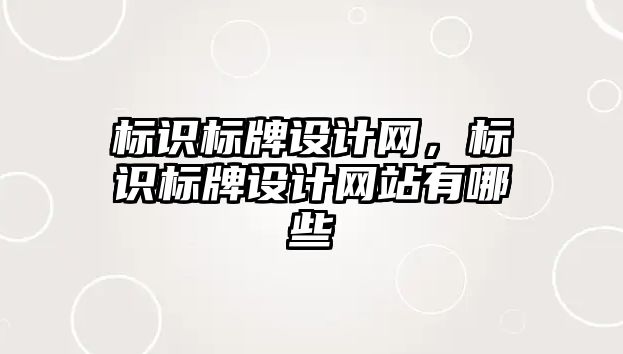 標識標牌設(shè)計網(wǎng)，標識標牌設(shè)計網(wǎng)站有哪些