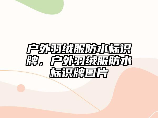 戶外羽絨服防水標識牌，戶外羽絨服防水標識牌圖片