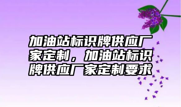 加油站標識牌供應廠家定制，加油站標識牌供應廠家定制要求