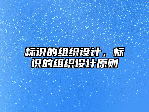 標(biāo)識的組織設(shè)計，標(biāo)識的組織設(shè)計原則