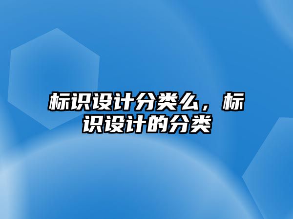 標(biāo)識設(shè)計分類么，標(biāo)識設(shè)計的分類