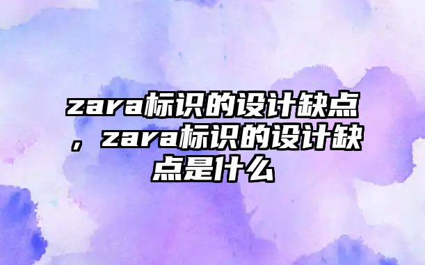 zara標(biāo)識(shí)的設(shè)計(jì)缺點(diǎn)，zara標(biāo)識(shí)的設(shè)計(jì)缺點(diǎn)是什么