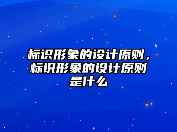 標(biāo)識形象的設(shè)計原則，標(biāo)識形象的設(shè)計原則是什么