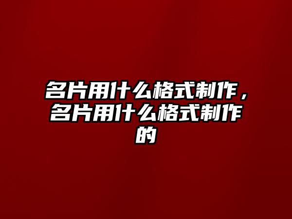 名片用什么格式制作，名片用什么格式制作的