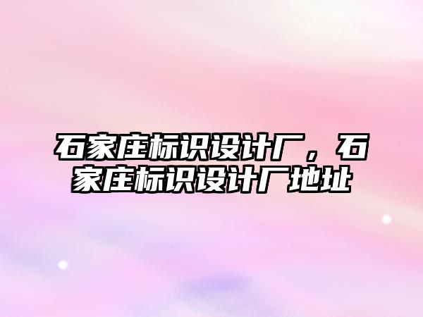 石家莊標識設計廠，石家莊標識設計廠地址