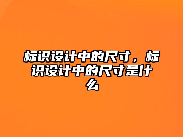 標識設(shè)計中的尺寸，標識設(shè)計中的尺寸是什么