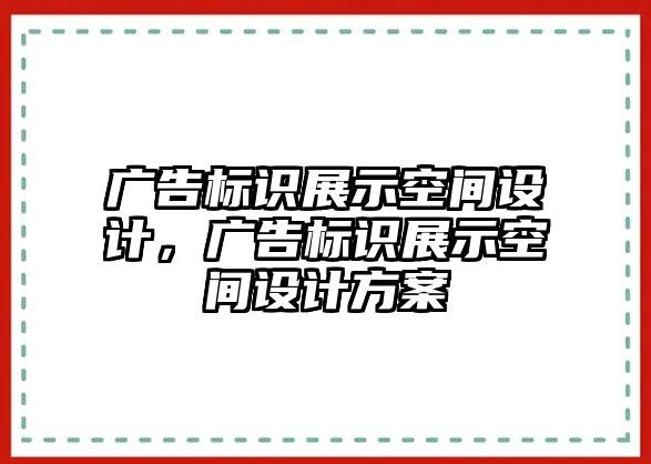 廣告標(biāo)識(shí)展示空間設(shè)計(jì)，廣告標(biāo)識(shí)展示空間設(shè)計(jì)方案