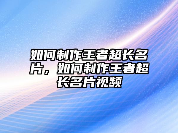 如何制作王者超長名片，如何制作王者超長名片視頻