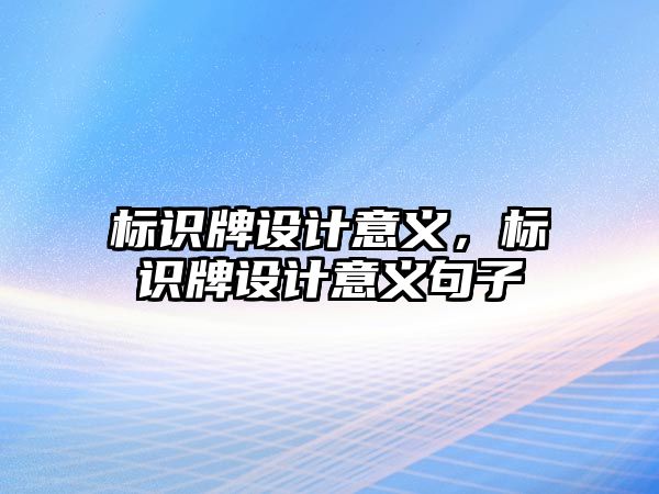 標識牌設(shè)計意義，標識牌設(shè)計意義句子