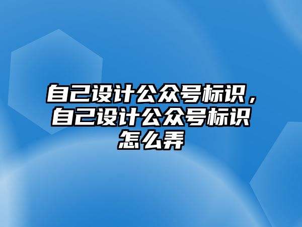 自己設計公眾號標識，自己設計公眾號標識怎么弄