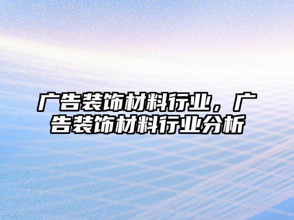 廣告裝飾材料行業(yè)，廣告裝飾材料行業(yè)分析