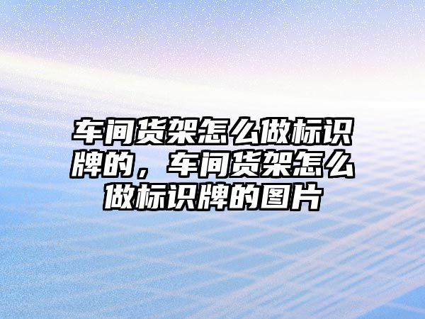 車間貨架怎么做標識牌的，車間貨架怎么做標識牌的圖片