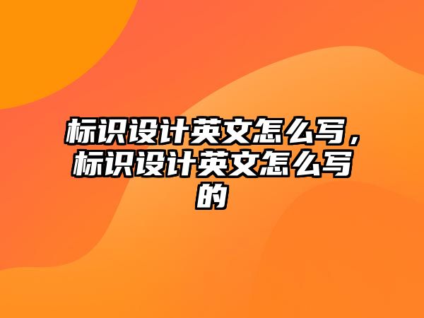 標(biāo)識設(shè)計(jì)英文怎么寫，標(biāo)識設(shè)計(jì)英文怎么寫的