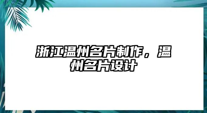 浙江溫州名片制作，溫州名片設(shè)計