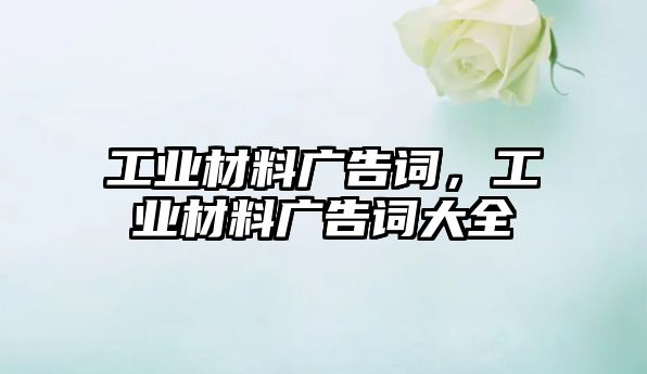 工業(yè)材料廣告詞，工業(yè)材料廣告詞大全