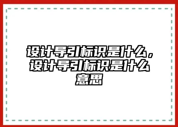 設(shè)計(jì)導(dǎo)引標(biāo)識(shí)是什么，設(shè)計(jì)導(dǎo)引標(biāo)識(shí)是什么意思