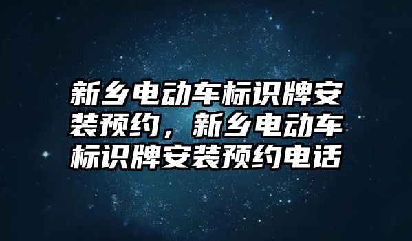 新鄉(xiāng)電動車標識牌安裝預約，新鄉(xiāng)電動車標識牌安裝預約電話