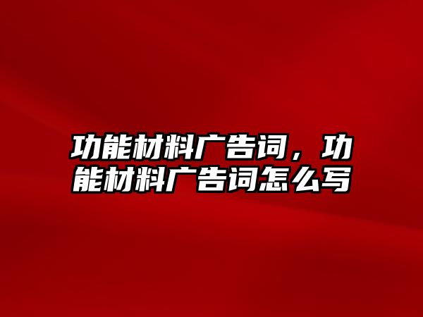 功能材料廣告詞，功能材料廣告詞怎么寫