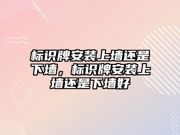 標(biāo)識牌安裝上墻還是下墻，標(biāo)識牌安裝上墻還是下墻好