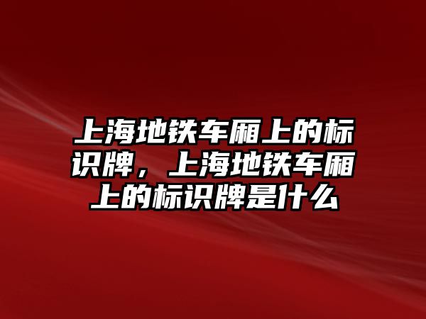 上海地鐵車廂上的標識牌，上海地鐵車廂上的標識牌是什么