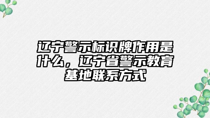 遼寧警示標(biāo)識牌作用是什么，遼寧省警示教育基地聯(lián)系方式