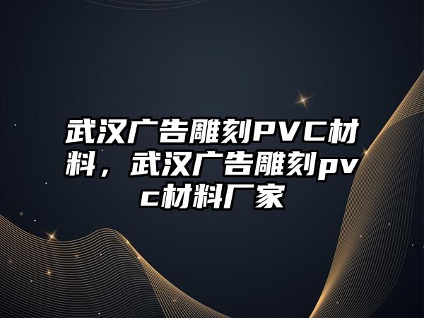 武漢廣告雕刻PVC材料，武漢廣告雕刻pvc材料廠家