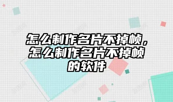 怎么制作名片不掉幀，怎么制作名片不掉幀的軟件