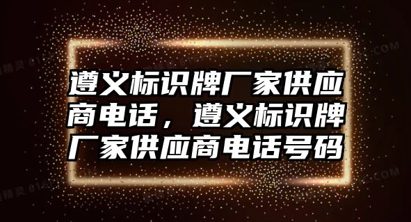 遵義標識牌廠家供應商電話，遵義標識牌廠家供應商電話號碼