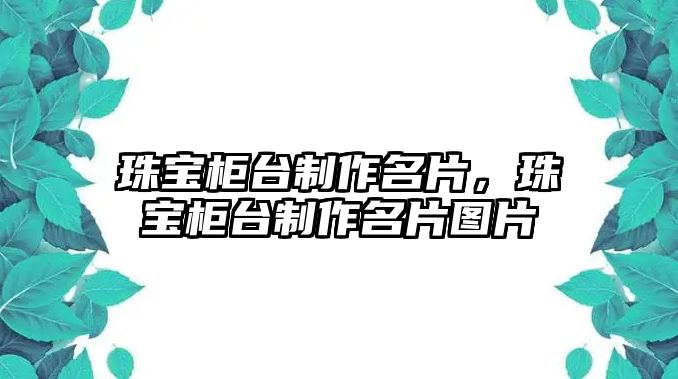 珠寶柜臺(tái)制作名片，珠寶柜臺(tái)制作名片圖片