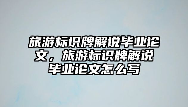 旅游標識牌解說畢業(yè)論文，旅游標識牌解說畢業(yè)論文怎么寫