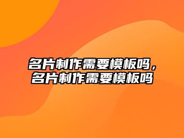 名片制作需要模板嗎，名片制作需要模板嗎