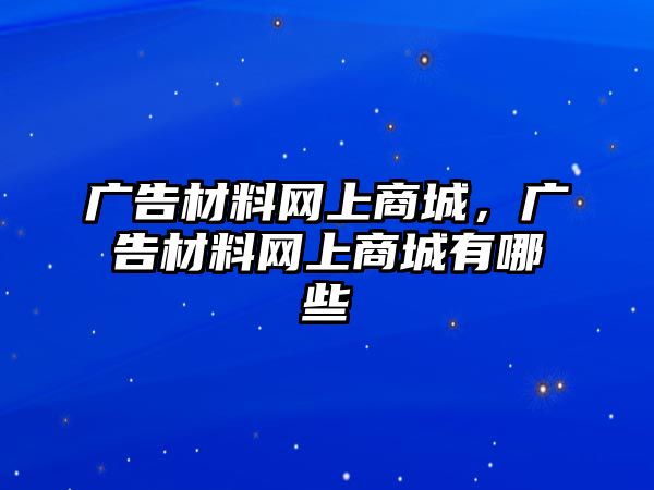 廣告材料網(wǎng)上商城，廣告材料網(wǎng)上商城有哪些