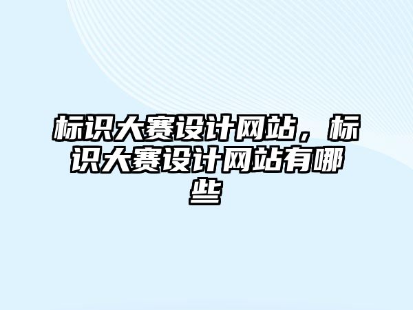 標識大賽設(shè)計網(wǎng)站，標識大賽設(shè)計網(wǎng)站有哪些