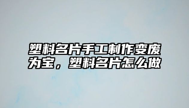 塑料名片手工制作變廢為寶，塑料名片怎么做