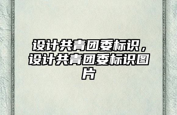 設(shè)計共青團委標識，設(shè)計共青團委標識圖片