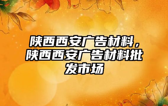 陜西西安廣告材料，陜西西安廣告材料批發(fā)市場