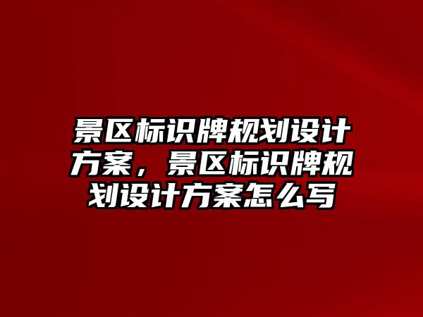 景區(qū)標識牌規(guī)劃設計方案，景區(qū)標識牌規(guī)劃設計方案怎么寫