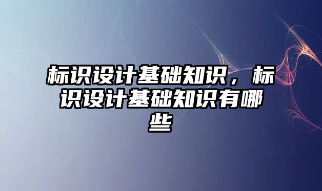 標識設計基礎知識，標識設計基礎知識有哪些