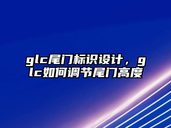 glc尾門標識設(shè)計，glc如何調(diào)節(jié)尾門高度