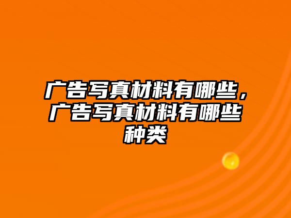 廣告寫真材料有哪些，廣告寫真材料有哪些種類