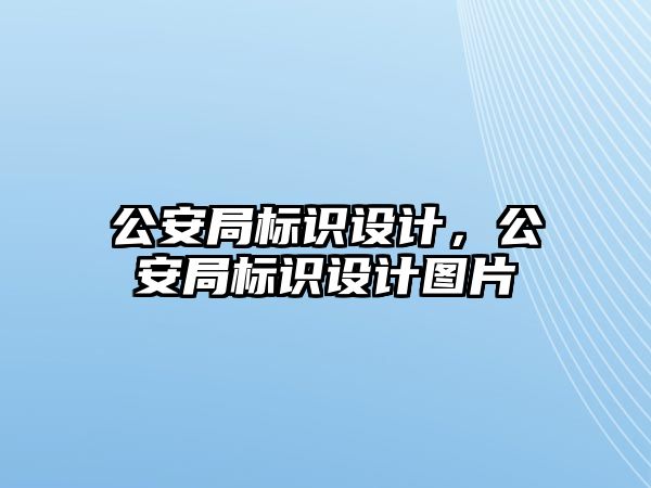 公安局標(biāo)識設(shè)計，公安局標(biāo)識設(shè)計圖片