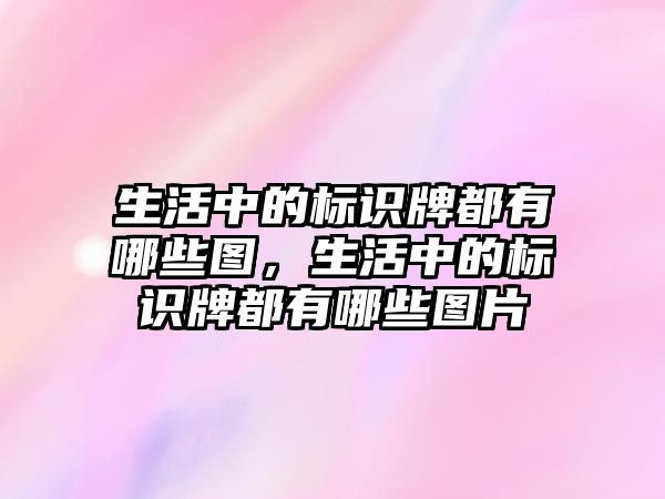 生活中的標識牌都有哪些圖，生活中的標識牌都有哪些圖片