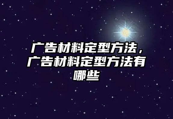 廣告材料定型方法，廣告材料定型方法有哪些