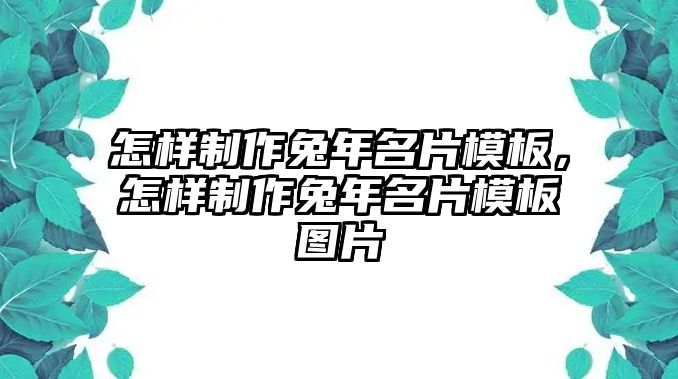 怎樣制作兔年名片模板，怎樣制作兔年名片模板圖片