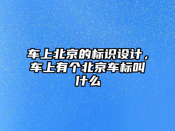 車上北京的標(biāo)識設(shè)計，車上有個北京車標(biāo)叫什么