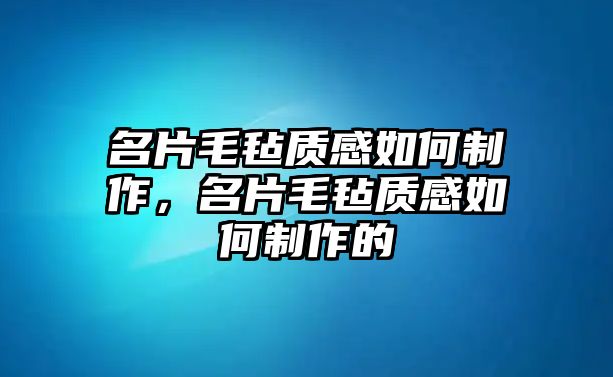 名片毛氈質(zhì)感如何制作，名片毛氈質(zhì)感如何制作的