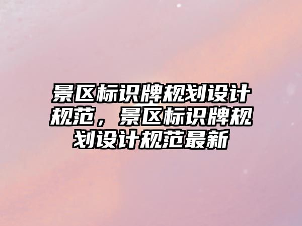 景區(qū)標(biāo)識牌規(guī)劃設(shè)計(jì)規(guī)范，景區(qū)標(biāo)識牌規(guī)劃設(shè)計(jì)規(guī)范最新