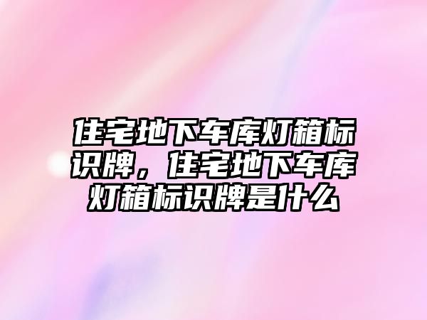 住宅地下車庫燈箱標識牌，住宅地下車庫燈箱標識牌是什么