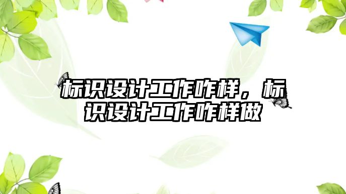 標(biāo)識設(shè)計工作咋樣，標(biāo)識設(shè)計工作咋樣做